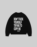 "DON'T FUCK YOURSELF TRYING TO COPY ME" Crewneck
