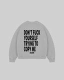 "DON'T FUCK YOURSELF TRYING TO COPY ME" Crewneck