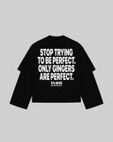 "STOP TRYING TO BE PERFECT. ONLY GINGERS ARE PERFECT." Double-Sleeve