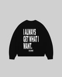 "I ALWAYS GET WHAT I WANT." Crewneck