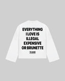 "EVERYTHING I LOVE IS ILLEGAL EXPENSIVE OR BRUNETTE" Long Sleeve