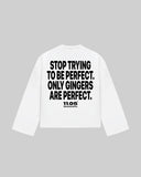 "STOP TRYING TO BE PERFECT. ONLY GINGERS ARE PERFECT." Long Sleeve