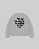 "LOVE ME WRONG OR LEAVE ME ALONE" Crewneck