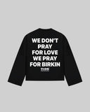 "WE DON'T PRAY FOR LOVE WE PRAY FOR BIRKIN" Long Sleeve