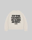"STOP TRYING TO BE PERFECT. ONLY BLONDES ARE PERFECT." Crewneck