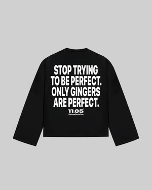 "STOP TRYING TO BE PERFECT. ONLY GINGERS ARE PERFECT." Long Sleeve