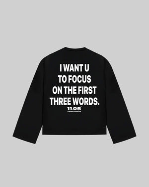 "I WANT U TO FOCUS ON THE FIRST THREE WORDS" Long Sleeve