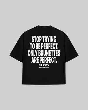 "STOP TRYING TO BE PERFECT. ONLY BRUNETTES ARE PERFECT." T-Shirt