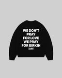 "WE DON'T PRAY FOR LOVE WE PRAY FOR BIRKIN" Crewneck