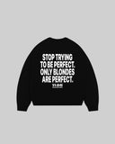 "STOP TRYING TO BE PERFECT. ONLY BLONDES ARE PERFECT." Crewneck