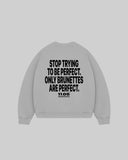 "STOP TRYING TO BE PERFECT. ONLY BRUNETTES ARE PERFECT." Crewneck